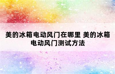 美的冰箱电动风门在哪里 美的冰箱电动风门测试方法